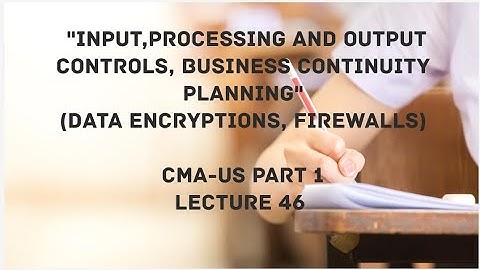 Input, Processing and Output Controls | Business Continuity Planning | CMA (US)-PART 1 Lec 46