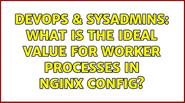DevOps & SysAdmins: What is the Ideal value for Worker Processes in Nginx Config? (3 Solutions!!)