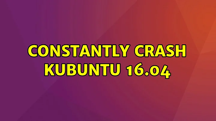 Ubuntu: Constantly crash Kubuntu 16.04