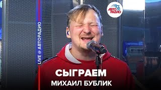 Video thumbnail of "Михаил Бублик - Сыграем (LIVE @ Авторадио)"