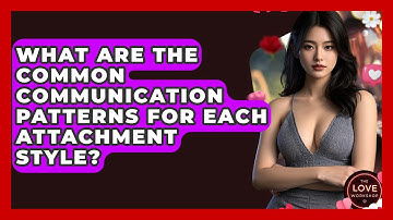What Are The Common Communication Patterns For Each Attachment Style? - The Love Workshop
