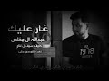 شيله جديده عبدالله ال مخلص اغار عليك جديد و حصريا 2022