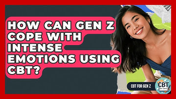How Can Gen Z Cope With Intense Emotions Using CBT? - CBT for Gen Z