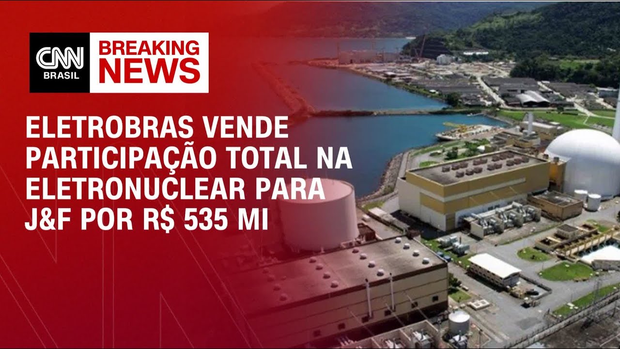 Eletrobras vende participação total na Eletronuclear para J&F por R$ 535 mi | Abertura de Mercado