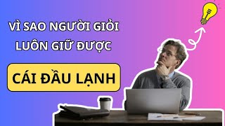 Vì sao người tài giỏi luôn giữ được "cái đầu lạnh"? Biết để không tự hủy hoại chính mình!