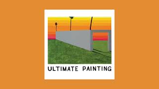Ultimate Painting - Ultimate Painting (Full Album)