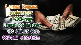 3 знака Зодиака разбогатеют в 2021 году и познают на себе, что значит быть богатым человеком