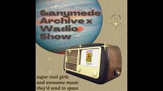 1.7 Ganymede Archive x Wadio Show