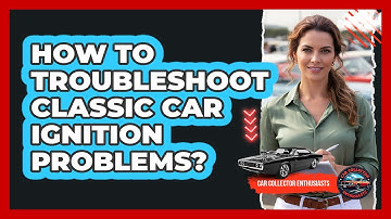 How To Troubleshoot Classic Car Ignition Problems?