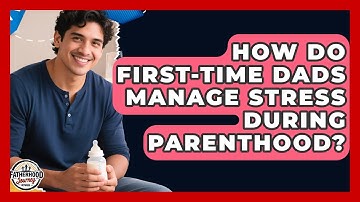 How Do First-Time Dads Manage Stress During Parenthood? | Fatherhood Journey Network News