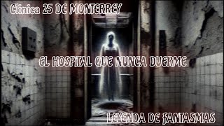 LEYENDAS DE LA CLÍNICA 25 DE MONTERREY: EL HOSPITAL QUE NUNCA DUERME