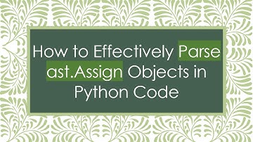 How to Effectively Parse ast.Assign Objects in Python Code
