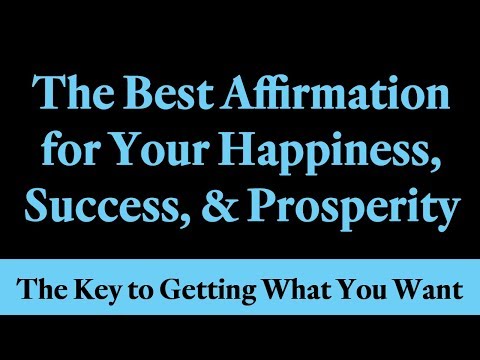 The Best Affirmation for Your Happiness, Success & Prosperity - The Key to Getting What You Want