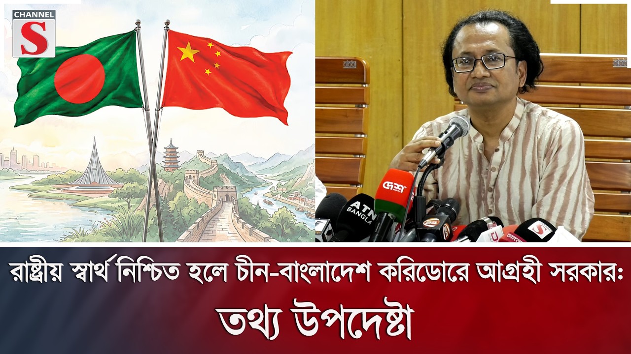 রাষ্ট্রীয় স্বার্থ নিশ্চিত হলে চীন-বাংলাদেশ করিডোরে আগ্রহী সরকার: তথ্য উপদেষ্টা | Channel S News