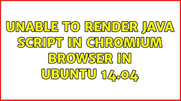 Ubuntu: Unable to render java script in chromium browser in ubuntu 14.04 (2 Solutions!!)