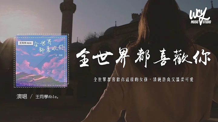 王同學Able - 全世界都喜歡你「全世界都喜歡你這樣的女孩，清純善良又溫柔可愛」(4k Video)【動態歌詞/pīn yīn gē cí】 - 天天要聞