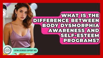 What Is the Difference Between Body Dysmorphia Awareness and Self-Esteem Programs?