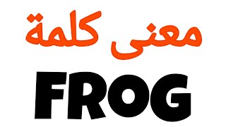 معنى كلمة frog | الصحيح لكلمة frog | المعنى العربي ل frog | كيف تكتب كلمة frog | كلام إنجليزي