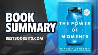 The Power of Moments: Why Certain Experiences Have Extraordinary Impact by Chip & Dan Heath Summary