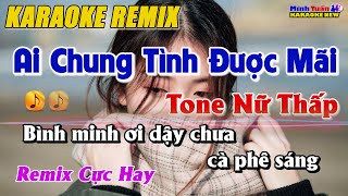 Karaoke Ai Chung Tình Được Mãi Remix Tone Nữ Thấp - Hạ Tone Dễ Hát Remix Cực Hay