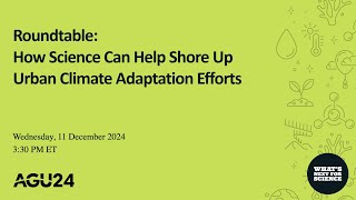 AGU24 Roundtable: How Science Can Help Shore Up Urban Climate Adaptation Efforts