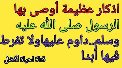 6اذكار عظيمة أوصى بها الرسول صل الله عليه وسلم..داوم عليهاولا تفرط فيها أبدا