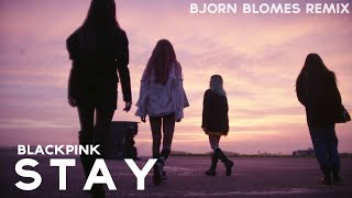 BLACKPINK - STAY (Bjorn Blomes Remix)