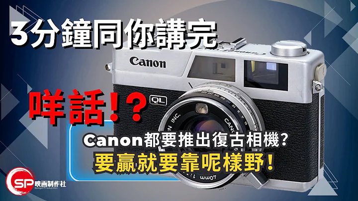 咩話！？Canon都要出復古相機？ ｜ 3分鐘同你講完必勝關鍵 ｜ 攝影吹水王 - 天天要聞