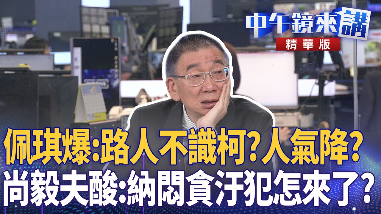 佩琪爆：路人不識柯？人氣降？　尚毅夫酸：納悶貪汙犯怎來了？｜尚毅夫 吳靜怡 林俊宏 姚惠珍｜潘照文｜【#中午鏡來講】20260512