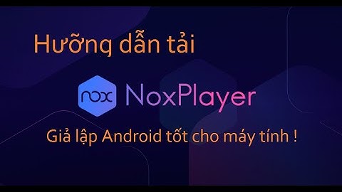Hướng dẫn tải NoxPlayer - Giả lập Android tốt cho PC | Thủ thuật máy tính