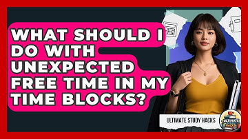 What Should I Do With Unexpected Free Time In My Time Blocks? - Ultimate Study Hacks