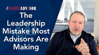 The Leadership Mistake Most Advisors Don't Realize They're Making