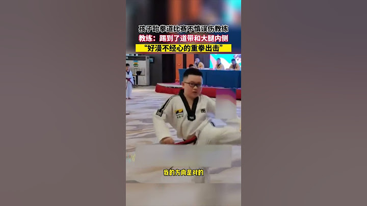 孩子跆拳道比賽不慎誤傷教練，教練：踢到了道帶和大腿內側，“好漫不經心的重拳出擊”