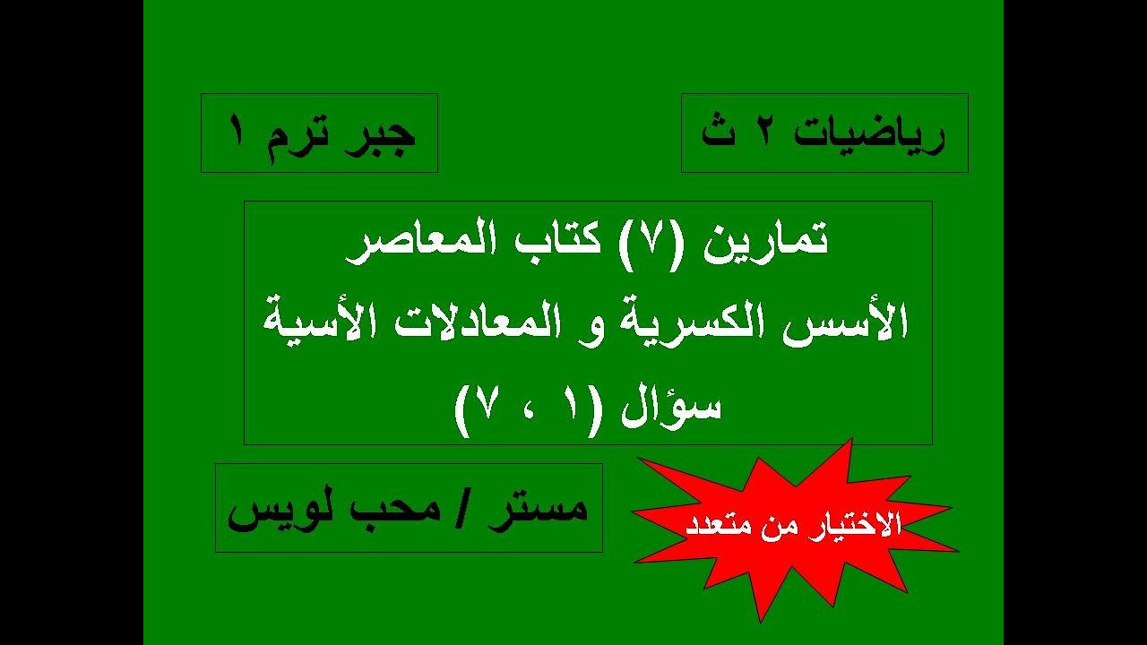 الأسس الكسرية و المعادلات الأسية - ( تمارين الاختيار من متعدد )  س ١ ، س ٧ تمارين ٧ كتاب المعاصر