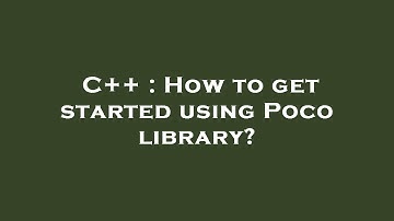 C++ : How to get started using Poco library?