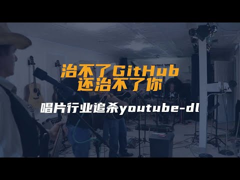 “治不了GitHub，还治不了你？”唱片行业追杀youtube-dl