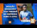 SELEÇÃO BRASILEIRA JOGA AMANHÃ NA DESPEDIDA RUMO À COPA; HOJE TEM BRASILEIRÃO! | CAMISA 10