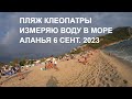 ТУРЦИЯ ВОДА В МОРЕ ПРОСТО ОГОНЬ АЛАНЬЯ ИЗМЕРЯЮ ВОДУ В МОРЕ 6 СЕНТЯБРЯ 2023 ПЛЯЖ КЛЕОПАТРЫ