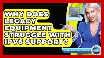 Why Does Legacy Equipment Struggle With IPv6 Support? - Internet Infrastructure Explained