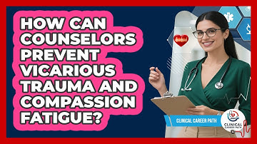 How Can Counselors Prevent Vicarious Trauma And Compassion Fatigue? - Clinical Career Path