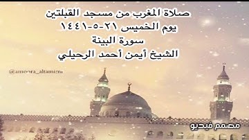 صلاة المغرب من مسجد القبلتين يوم الخميس ٢١-٥-١٤٤١ سورة البينة الشيخ أيمن أحمد الرحيلي