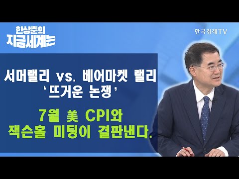 베어마켓 랠리 ‘뜨거운 논쟁’, 7월 美 <strong>CPI와</strong> 잭슨홀 미팅이 결판낸다. / 한상춘의 지금세계는 / 한국경제TV