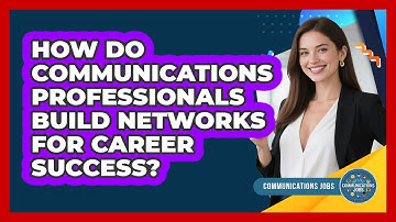 How Do Communications Professionals Build Networks For Career Success? - Communications Jobs
