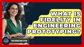 What Is Fidelity In Engineering Prototyping? - Your Engineering Future