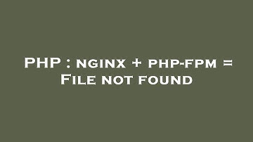 PHP : nginx + php-fpm = File not found