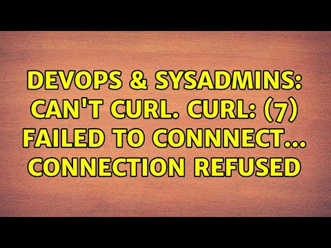 DevOps & SysAdmins: Can't curl. curl: (7) Failed to connnect... Connection Refused