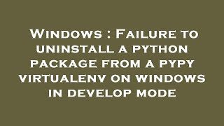 Windows : Failure to uninstall a python package from a pypy virtualenv on windows in develop mode
