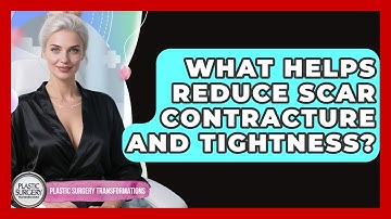 What Helps Reduce Scar Contracture And Tightness? - Plastic Surgery Transformations