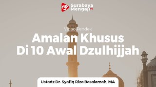 Amalan Khusus Di 10 Awal Dzulhijjah - Ustadz Dr Syafiq Riza Basalamah MA