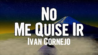 Ivan Cornejo - No Me Quise Ir (Lyrics)